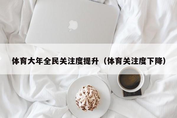 体育大年全民关注度提升（体育关注度下降）