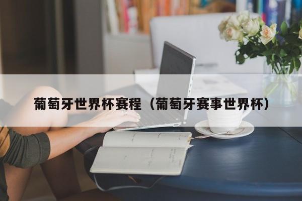 葡萄牙世界杯赛程（葡萄牙赛事世界杯）