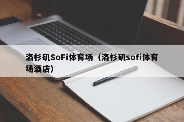 洛杉矶SoFi体育场（洛杉矶sofi体育场酒店）