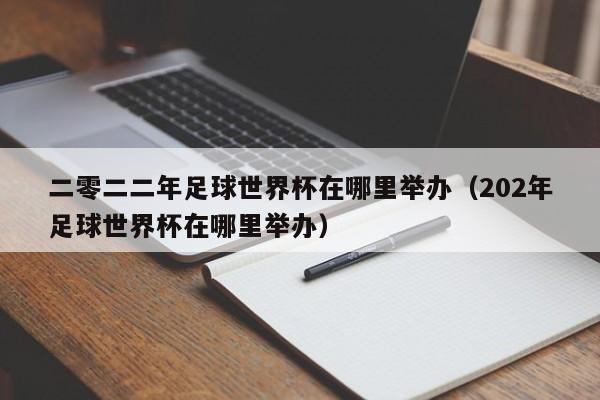 二零二二年足球世界杯在哪里举办(202年足球世界杯在哪里举办)