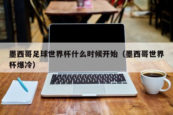 墨西哥足球世界杯什么时候开始（墨西哥世界杯爆冷）