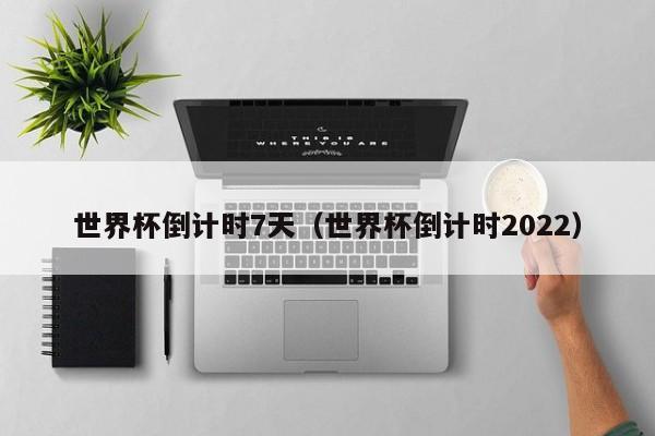 世界杯倒计时7天（世界杯倒计时2022）