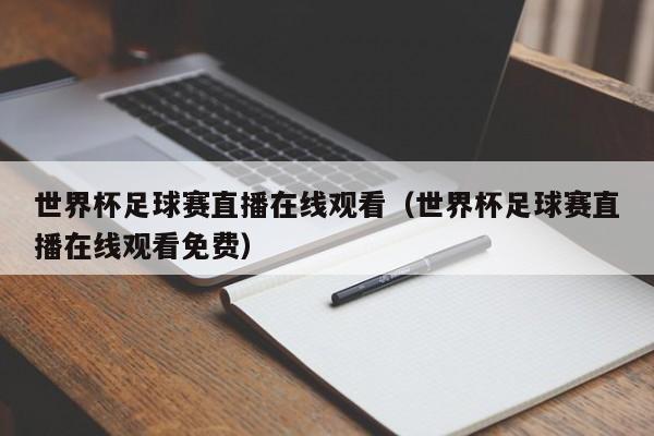 世界杯足球赛直播在线观看（世界杯足球赛直播在线观看免费）